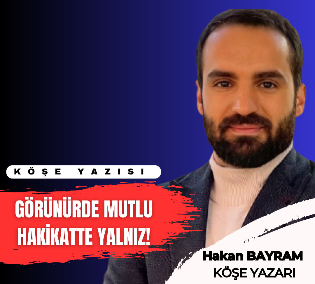 GÖRÜNÜRDE MUTLU, HAKİKATTE YALNIZ!