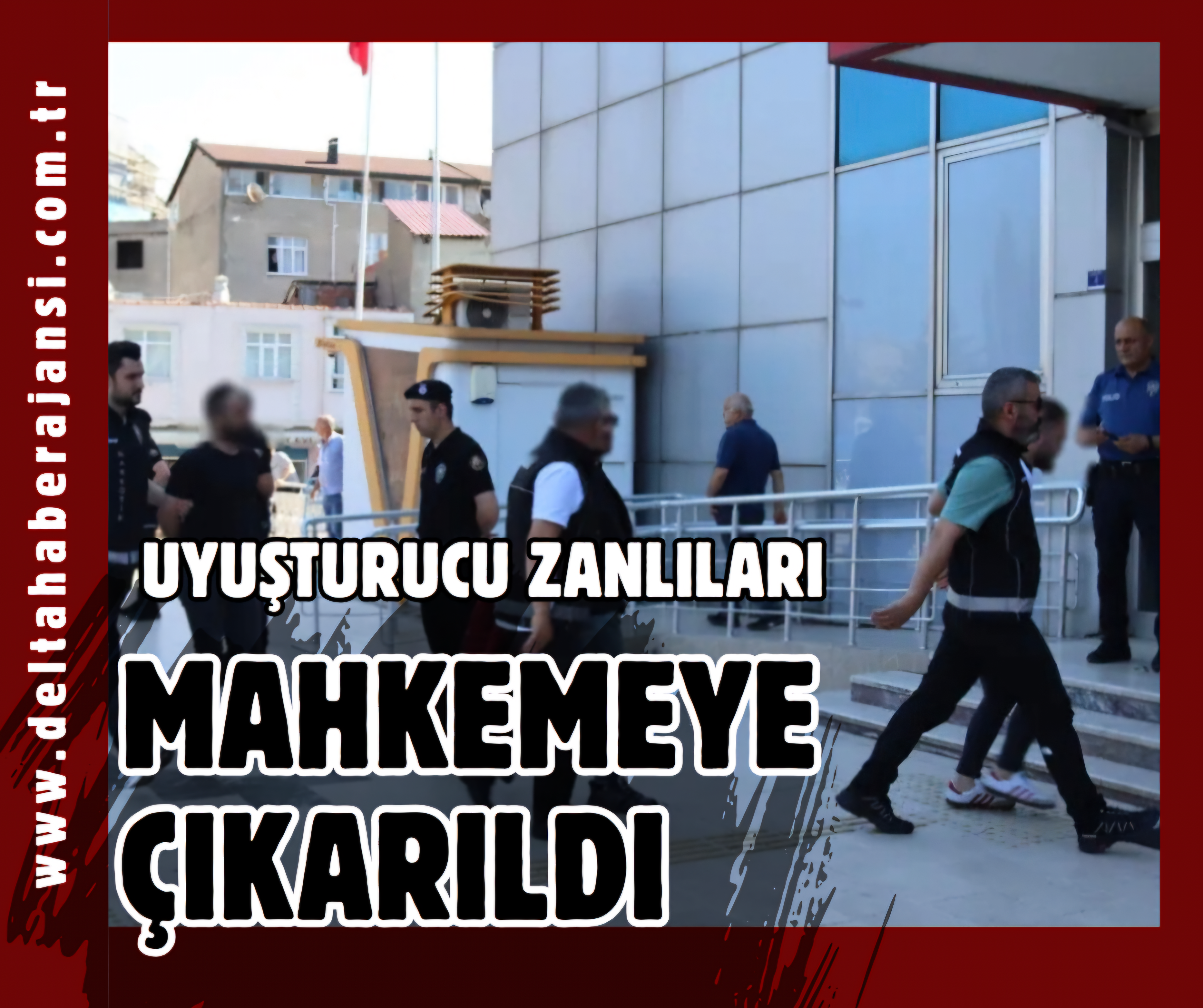 Uyuşturucu Zanlıları Adliyeye Çıkarıldı!