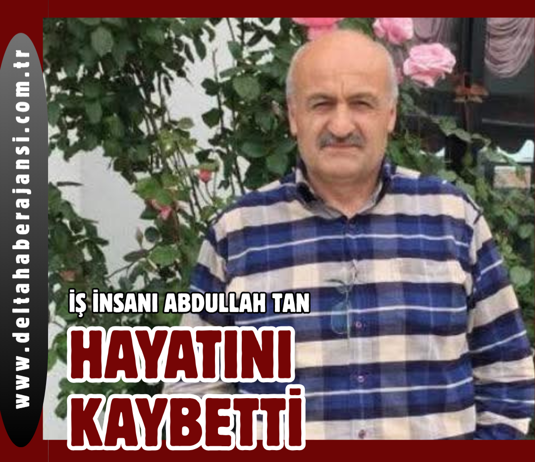 İŞ İNSANI ABDULLAH TAN HAYATINI KAYBETTİ